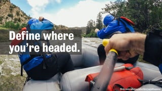 Define where
you’re headed.
flickr.com/photos/adwriter/14398549931
 