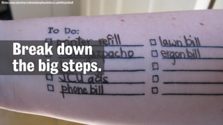 flickr.com/photos/robandstephanielevy/4668030838
Break down
the big steps.
 