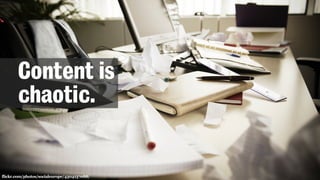 flickr.com/photos/socialeurope/4304137088/
Content is
chaotic.
 