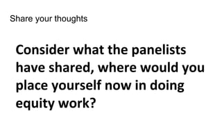 Share your thoughts
Consider what the panelists
have shared, where would you
place yourself now in doing
equity work?
 