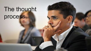 The thought
process
 