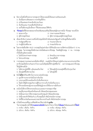 3. ขอความในขอใดที่ประธานการประชุมกลาวไดเหมาะสมเมื่อไดเสนอความเห็นของตนแลว
1) เรื่องนี้ผมทราบดีพอสมควร ควรหาขอยุติไดงาย
2) เทาที่ผมเสนอมาทานคงตองพิจารณากันเอง
3) เรื่องที่ผมเสนอ ทานจะเชื่อหรือไมก็แลวแต
4) ผมก็ไมเชี่ยวชาญเรื่องนี้หรอก ก็ไดแตลองเสนอมาใหฟงกัน
4. "ที่ประชุมมีมติใหประธานชมรมภาษาไทยนําขอเสนอแนะที่สรุปไดเสนอตอผูอํานวยการตอไป "ที่ประชุม" หมายถึงใคร
1) ชมรมภาษาไทย 2) กรรมการและสมาชิกชมรม
3) ผูเขาประชุมทั้งหมด 4) ผูจัดการประชุมและผูเขาประชุมทั้งหมด
5. เมื่อสมาชิกตองการเสนอความเห็นในที่ประชุมเพื่อคัดคานขอเสนอของรัฐมนตรี เขาตองพูดขึ้นตนตามขอใด
1) ทานรัฐมนตรีที่เคารพ 2) ทานประธานที่เคารพ
3) ทานผูมีเกียรติที่เคารพ 4) ทานสมาชิกที่เคารพ
6. ในตราสารจัดตั้งบริษัท กลาววา การประชุมใหญจะดําเนินการไดก็ตอเมื่อกรรมการบริษัทจํานวนไมนอยกวา 10 คน
เขาประชุม ในการประชุมครั้งหนึ่งกรรมการจําเปนตองออกจากที่ประชุม จึงเหลือผูเขาประชุม 9 คน การประชุม
ครั้งนั้นตองยุติเพราะเหตุใด
1) ไมเปนไปตามกําหนดการประชุม 2) ผิดระเบียบวาระการประชุม
3) ไมครบองคประชุม 4) ยังลงมติไมได
7. การประชุมสภากรุงเทพมหานครเมื่อสัปดาหที่แลว คณะผูบริหารไดเสนอรางญัตติงบประมาณรายจายประจําปตอ
สภาที่ประชุมไดอภิปรายกันอยางกวางขวางและในที่สุดมีมติใหรางญัตตินี้ตกไป ผลการประชุมแสดงวาที่ประชุม
ใหปฏิบัติตามขอใด
1) ไมพิจารณาญัตตินี้อีก แมจะเสนอเขามาใหม 2) ใหคณะผูบริหารถอนญัตตินี้ไปปรับปรุงมาใหม
3) เลื่อนญัตตินี้ไปพิจารณาใหม 4) ไมรับญัตตินี้
8. ขอใดไมใชหนาที่ของพิธีกรในการบรรยายตอหนาประชุม
1) ดูแลใหการบรรยายดําเนินไปอยางเรียบรอย
2) บรรยายและใหรายละเอียดเกี่ยวกับเรื่องที่จะบรรยาย
3) โนมนาวใหผูเขาประชุมเกิดความรูสึกอยากทราบเกี่ยวกับเรื่องที่จะบรรยาย
4) ใหรายละเอียดของผูบรรยายและเชื้อเชิญผูบรรยายใหเริ่มรายการเมื่อถึงเวลา
9. ประโยคใดใชภาษาไดตรงตามระเบียบแบบแผนของการประชุมมากที่สุด
1) ขณะนี้ทุกคนมาพรอมหนาพรอมตาแลว ดิฉันขอเปดประชุมเลยนะคะ
2) บัดนี้คณะกรรมการไดมาประชุมครบองคประชุมแลว ดิฉันขอเปดประชุม
3) บัดนี้มวลสมาชิกไดพรอมกัน ณ ที่ประชุมนี้แลว ดิฉันใครขอเปดการประชุม
4) บัดนี้ไดเวลาอันเปนมงคลและปวงสมาชิกมาครบถวนแลว ดิฉันใครขอเปดการประชุม
10. คําในขอใดจะแทนที่ขอความที่พิมพตัวหนาไดอยางมีลําดับถูกตอง
"ในการประชุมเมื่อวานนี้ ไดมีการแสดงความคิดเห็นกันอยางกวางขวาง ทั้งฝายที่เห็นชอบกับขอเสนอและฝายที่โตแยง"
1) ถกเถียง เห็นดวย คัดคาน 2) ถกเถียง สนับสนุน คัดคาน
3) อภิปราย เห็นดวย คัดคาน 4) อภิปราย สนับสนุน คัดคาน
BOBBYtutor Thai Note
 