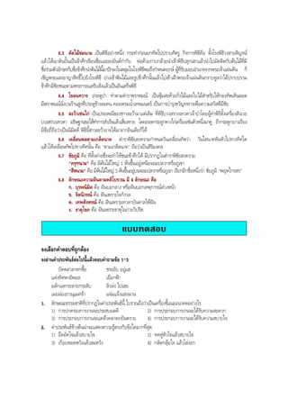 6.3 ตัดไมขมนาม เปนพิธีอยางหนึ่ง กระทํากอนยกทัพไปปราบศัตรู กิจการพิธีคือ ตั้งโรงพิธีวงสายสิญจน
แลวใหเอาดินปนเปนขาศึกเขียนชื่อและลงยันตกํากับ หอดวยกาบกลวยนําเขาพิธีปลุกเสกแลวนําไปมัดติดกับตนไมที่มี
ชื่อรวมตัวอักษรกับชื่อขาศึกนําตนไมนี้มาปกลงในหลุมในโรงพิธีพอถึงกําหนดฤกษ ผูที่รับมอบอํานาจจากพระเจาแผนดิน ก็
เชิญพระแสงอาญาสิทธิ์ไปยังโรงพิธี ยางเขาฟนไมและรูปขาศึกนั้นแลวไปเขาเฝาพระเจาแผนดินกราบทูลวาไดปราบปราม
ขาศึกมีชัยชนะตามพระกระแสรับสั่งแลวเปนอันเสร็จพิธี
6.4 โขลนทวาร ประตูปา ทําตามตําราพราหมณ เปนซุมสะดวยกิ่งไมและใบไมสําหรับใหกองทัพเดินลอด
มีพราหมณนั่งบนรานสูงที่ประตูขางละคน คอยพรมนํ้าเทพมนตร เปนการบํารุงขวัญทหารเพื่อความสวัสดีมีชัย
6.5 ละวาเซนไก เปนประเพณีของชาวละวามาแตเดิม ที่พิธีบวงสรวงเทวดาเจาปาโดยผูทําพิธีตั้งเครื่องสังเวย
บวงสรวงเทวดา อธิษฐานขอใหทําการสําเร็จแลวเสี่ยงทาย โดยถอดกระดูกคางไกเครื่องเซนตัวหนึ่งมาดู ถากระดูกยาวเรียง
มีขอถี่ถือวาเปนนิมิตดี พิธีนี้ชาวละวาอาจไดมาจากอินเดียก็ได
6.6 เคลื่อนพลตามเกล็ดนาค ตําราพิชัยสงครามกําหนดวันเคลื่อนทัพวา วันใดนาคหันหัวไปทางทิศใด
แลวใหเคลื่อนทัพไปทางทิศนั้น คือ "ตามเกล็ดนาค" ถือวาเปนสิริมงคล
6.7 ชัยภูมิ คือ ที่ตั้งคายซึ่งจะทําใหชนะขาศึกได มีปรากฏในตําราพิชัยสงคราม
"ครุฑนาม" คือ มีตนไมใหญ 1 ตนขึ้นอยูเหนือจอมปลวกหรือภูเขา
"สีหนาม" คือ มีตนไมใหญ 3 ตนขึ้นอยูบนจอมปลวกหรือภูเขา เรียกอีกชื่อหนึ่งวา ชัยภูมิ "พยุหไกรสร"
6.8 ลักษณะความฝนตามคติโบราณ มี 4 ลักษณะ คือ
ก. บุรพนิมิต คือ ฝนบอกลาง หรือฝนบอกเหตุการณลวงหนา
ข. จิตนิวรณ คือ ฝนเพราะใจกังวล
ค. เทพสังหรณ คือ ฝนเพราะเทวดาบันดาลใหฝน
ง. ธาตุโขภ คือ ฝนเพราะธาตุในกายวิปริต
แบบทดสอบ
จงเลือกคําตอบที่ถูกตอง
จงอานคําประพันธตอไปนี้แลวตอบคําถามขอ 1-3
บัดดลวลาหกซื้อ ชระอับ อยูแฮ
แหงทิศพายัพยล เยือกฟา
มลักแลกระลายกระลับ ลิวลง ไปเฮย
เผยผองภาณุเมศจา แจมแจงแสงฉาน
1. ลักษณะธรรมชาติที่ปรากฏในคําประพันธนี้ โบราณถือวาเปนเครื่องชี้แนะอนาคตอยางไร
1) การปกครองการงานจะประสบผลดี 2) การประกอบการงานจะไดรับความสะดวก
3) การประกอบการงานจะแคลวคลาดภยันตราย 4) การประกอบการงานจะไดรับความสบายใจ
2. คําประพันธขางตนนาจะแสดงความรูตรงกับขอใดมากที่สุด
1) อึดอัดใจแลวสบายใจ 2) หดหูหัวใจแลวสบายใจ
3) เกือบหมดหวังแลวสมหวัง 4) กลัดกลุมใจ แลวโลงอก
BOBBYtutor Thai Note
 