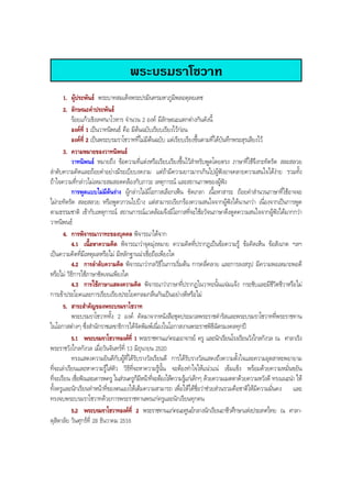 พระบรมราโชวาท
1. ผูประพันธ พระบาทสมเด็จพระปรมินทรมหาภูมิพลอดุลยเดช
2. ลักษณะคําประพันธ
รอยแกวเชิงเทศนาโวหาร จํานวน 2 องค มีลักษณะแตกตางกันดังนี้
องคที่ 1 เปนวาทนิพนธ คือ มีตนฉบับเรียบเรียงไวกอน
องคที่ 2 เปนพระบรมราโชวาทที่ไมมีตนฉบับ แตเรียบเรียงขึ้นตามที่ไดบันทึกพระสุรเสียงไว
3. ความหมายของวาทนิพนธ
วาทนิพนธ หมายถึง ขอความที่แตงหรือเรียบเรียงขึ้นไวสําหรับพูดโดยตรง ภาษาที่ใชจึงกะทัดรัด สละสลวย
ลําดับความคิดและถอยคําอยางมีระเบียบงดงาม แตถามีความยาวมากเกินไปผูฟงอาจคลายความสนใจไดงาย รวมทั้ง
ถาใจความที่กลาวไมเหมาะสมสอดคลองกับภาวะ เหตุการณ และสถานภาพของผูฟง
การพูดแบบไมมีตนราง ผูกลาวไมมีโอกาสเลือกเฟน ขัดเกลา เนื้อหาสาระ ถอยคําสํานวนภาษาที่ใชอาจจะ
ไมกะทัดรัด สละสลวย หรือพูดวกวนไปบาง แตสามารถเรียกรองความสนใจจากผูฟงไดนานกวา เนื่องจากเปนการพูด
ตามธรรมชาติ เขากับเหตุการณ สถานการณแวดลอมจึงมีโอกาสที่จะใชอวัจนภาษาดึงดูดความสนใจจากผูฟงไดมากกวา
วาทนิพนธ
4. การพิจารณาวาทะของบุคคล พิจารณาไดจาก
4.1 เนื้อหาความคิด พิจารณาวาจุดมุงหมาย ความคิดที่ปรากฏเปนขอความรู ขอคิดเห็น ขอสังเกต ฯลฯ
เปนความคิดที่มีเหตุผลหรือไม มีหลักฐานนาเชื่อถือเพียงใด
4.2 การลําดับความคิด พิจารณาวากลวิธีในการเริ่มตน การคลี่คลาย และการลงสรุป มีความพอเหมาะพอดี
หรือไม วิธีการใชภาษาชัดเจนเพียงใด
4.3 การใชภาษาแสดงความคิด พิจารณาวาภาษาที่ปรากฏในวาทะนั้นแจมแจง กระชับและมีชีวิตชีวาหรือไม
การเขาประโยคและการเรียบเรียงประโยคกลมกลืนกันเปนอยางดีหรือไม
5. สาระสําคัญของพระบรมราโชวาท
พระบรมราโชวาททั้ง 2 องค คัดมาจากหนังสือชุดประมวลพระราชดํารัสและพระบรมราโชวาทที่พระราชทาน
ในโอกาสตางๆ ซึ่งสํานักราชเลขาธิการไดจัดพิมพเนื่องในโอกาสงานพระราชพิธีฉัตรมงคลทุกป
5.1 พระบรมราโชวาทองคที่ 1 พระราชทานแกคณะอาจารย ครู และนักเรียนโรงเรียนวังไกลกังวล ณ ศาลาเริง
พระราชวังไกลกังวล เมื่อวันจันทรที่ 13 มิถุนายน 2520
ทรงแสดงความยินดีกับผูที่ไดรับรางวัลเรียนดี การไดรับรางวัลแสดงถึงความตั้งใจและความอุตสาหะพยายาม
ที่จะเลาเรียนและหาความรูใสตัว วิธีที่จะหาความรูนั้น จะตองทําใจใหแนวแน เขมแข็ง พรอมดวยความหมั่นขยัน
ที่จะเรียน เชื่อฟงและเคารพครู ในสวนครูก็มีหนาที่จะตองใหความรูแกเด็กๆ ดวยความเมตตาดวยความหวังดี ทรงแนะนํา ให
ทั้งครูและนักเรียนทําหนาที่ของตนเองใหเต็มความสามารถ เพื่อใหไดชื่อวาชวยสวนรวมคือชาติใหมีความมั่นคง และ
ทรงจบพระบรมราโชวาทดวยการพระราชทานพรแกครูและนักเรียนทุกคน
5.2 พระบรมราโชวาทองคที่ 2 พระราชทานแกคณะศูนยกลางนักเรียนอาชีวศึกษาแหงประเทศไทย ณ ศาลา-
ดุสิดาลัย วันศุกรที่ 28 ธันวาคม 2516
BOBBYtutor Thai Note
 