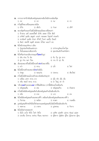 16. จากรายการคําขางตนเสียงพยัญชนะสะกดเสียงใดมีจํานวนนอยที่สุด
1) /ต/ 2) /ป/ 3) /น/ 4) /ก/
17. คําใดมีทั้งพยางคปดและพยางคเปด
1) นํ้าใจ 2) เสียวัว 3) กําเดา 4) เขาที
18. พยางคสุดทายของคําในขอใดมีลักษณะเปนพยางคปดทุกคํา
1) ขาวสวย แชร มอเตอรไซค เจาสัว เสเพล นํ้าไฟ เชียร
2) อาทิตย จุนเจือ สมุดดํา นายทา ตอนเพล รังสรรค สวนครัว
3) ดวงจันทร มะเดื่อ นํ้าเนา ผาไหว วาเหว แมเบี้ย ปเตอร
4) ตมยํา สอดไส อนุสติ สะระตะ นํ้าไหล นงเยาว เหว
19. ขอใดมีวรรณยุกตครบ 5 เสียง
1) ยังลูกออนก็จะออนแตอาหาร 2) นารําคาญคิดมานํ้าตาไหล
3) ทั้งผัวแสนอนาถเพียงขาดใจ 4) สุดอาลัยแลวก็กอดกันโศกา
20. ขอใดที่ทุกคําออกเสียงวรรณยุกตไมตรงกับรูป
1) เดิน ดวน วิ่ง มัน 2) จับ กิน ปูน ขวาง
3) สูง ทาน นอก รอน 4) งาน นํ้า สุก ลอ
21. เสียงของพยางคในขอใดมีโครงสรางตางกับพยางคอื่น
1) ควํ่า 2) ทราบ 3) ปลํ้า 4) ไพร
22. ขอใดมีโครงสรางของพยางคตางกับขออื่น
1) ลําพูน 2) ขอนแกน 3) ประจวบ 4) เชียงใหม
23. คําในขอใดมีลักษณะโครงสรางพยางคเหมือนกันทุกคํา
1) เปลี่ยน แทรก หวาน ยาว 2) เมื่อ ขรัว เสี่ย เจือ
3) ดรีม ฟลอร พราน ควาย 4) อํ่า ใหญ เขา ตํ่า
24. "เด็กเสเพลตีกลองตอนเพล" คําที่พิมพตัวหนา 2 คํานี้มีเสียงอะไรเหมือนกัน
1) พยัญชนะตน 2) สระ 3) พยัญชนะทาย 4) ตัวสะกด
25. คําในขอใดมีเสียงพยัญชนะตนกับเสียงพยัญชนะทายเปนเสียงเดียวกัน
1) ตรัส 2) ตาด 3) บาป 4) ภพ
26. ขอใดมีเสียงพยัญชนะทายของพยางคที่ 1 เหมือนกับเสียงพยัญชนะตนของพยางคที่ 3
1) กิจกรรม 2) พลโลก 3) ดาษดา 4) กรมหมื่น
27. รูปพยัญชนะที่ทําหนาที่เปนทั้งตัวสะกดและพยัญชนะตนในขอใดที่เปนเสียงเดียวกัน
1) พลความ 2) ภาสกร 3) รูปพรรณ 4) กิจการ
28. ขอใดเปนคําประสมทุกคํา
1) อิ่มใจ เอาใจ จิตใจ ใจดํา ติดใจ 2) แมทัพ แมเหล็ก แมงาน พอแม แมมด
3) ปลาเค็ม นํ้าหวาน รถดวน ที่นอน ของกลาง 4) ผูจัดการ ผูสมัคร ผูราย ผูประกวด ผูคน
BOBBYtutor Thai Note
 