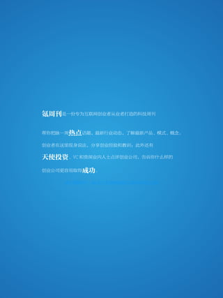 36kr weekly VOL 75




           氪周刊是一份专为互联网创业者从业者打造的科技周刊

           帮你把脉一周热点话题，最新行业动态，了解最新产品、模式、概念。

           创业者在这里现身说法，分享创业经验和教训：此外还有

           天使投资、VC 和资深业内人士点评创业公司，告诉你什么样的
           创业公司更容易取得成功。

                     我们愿陪你一起走过充满挑战的互联网创业之路




                                             2
 
