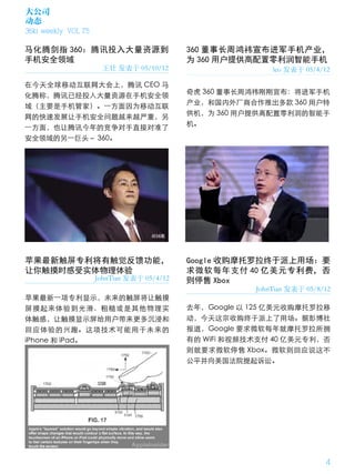 大公司
动态
36kr weekly VOL 75

马化腾剑指 360：腾讯投入大量资源到                         360 董事长周鸿祎宣布进军手机产业，
手机安全领域                                      为 360 用户提供高配置零利润智能手机
                      王壮 发表于 05/10/12                       leo 发表于 05/4/12

在今天全球移动互联网大会上，腾讯 CEO 马
                                            奇虎 360 董事长周鸿祎刚刚宣布：将进军手机
化腾称，腾讯已经投入大量资源在手机安全领
                                            产业，和国内外厂商合作推出多款 360 用户特
域（主要是手机管家）。一方面因为移动互联
                                            供机，为 360 用户提供高配置零利润的智能手
网的快速发展让手机安全问题越来越严重，另
                                            机。
一方面，也让腾讯今年的竞争对手直接对准了
安全领域的另一巨头－ 360。




苹果最新触屏专利将有触觉反馈功能，                           Google 收购摩托罗拉终于派上用场：要
让你触摸时感受实体物理体验                               求微软每年支付 40 亿美元专利费，否
                     JohnTian 发表于 05/4/12   则停售 Xbox
                                                        JohnTian 发表于 05/8/12
苹果最新一项专利显示，未来的触屏将让触摸
屏摸起来体验到光滑、粗糙或是其他物理实                         去年，Google 以 125 亿美元收购摩托罗拉移
体触感，让触摸显示屏给用户带来更多沉浸和                        动，今天这宗收购终于派上了用场。据彭博社
回应体验的兴趣。这项技术可能用于未来的                         报道，Google 要求微软每年就摩托罗拉所拥
iPhone 和 iPad。                              有的 WiFi 和视频技术支付 40 亿美元专利，否
                                            则就要求微软停售 Xbox。微软则回应说这不
                                            公平并向美国法院提起诉讼。




                                                                          4
 