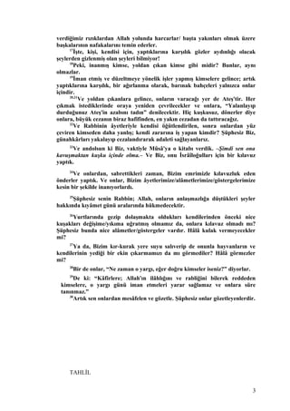 verdiğimiz rızıklardan Allah yolunda harcarlar/ başta yakınları olmak üzere
başkalarının nafakalarını temin ederler.
17
İşte, kişi, kendisi için, yaptıklarına karşılık gözler aydınlığı olacak
şeylerden gizlenmiş olan şeyleri bilmiyor!
18
Peki, inanmış kimse, yoldan çıkan kimse gibi midir? Bunlar, aynı
olmazlar.
19
İman etmiş ve düzeltmeye yönelik işler yapmış kimselere gelince; artık
yaptıklarına karşılık, bir ağırlanma olarak, barınak bahçeleri yalnızca onlar
içindir.
20,21
Ve yoldan çıkanlara gelince, onların varacağı yer de Ateş'tir. Her
çıkmak istediklerinde oraya yeniden çevrilecekler ve onlara, “Yalanlayıp
durduğunuz Ateş'in azabını tadın” denilecektir. Hiç kuşkusuz, dönerler diye
onlara, büyük cezanın biraz hafifinden, en yakın cezadan da tattıracağız.
22
Ve Rabbinin âyetleriyle kendisi öğütlendirilen, sonra onlardan yüz
çeviren kimseden daha yanlış; kendi zararına iş yapan kimdir? Şüphesiz Biz,
günahkârları yakalayıp cezalandırarak adaleti sağlayanlarız.
23
Ve andolsun ki Biz, vaktiyle Mûsâ'ya o kitabı verdik. –Şimdi sen ona
kavuşmaktan kuşku içinde olma.– Ve Biz, onu İsrâîloğulları için bir kılavuz
yaptık.
24
Ve onlardan, sabrettikleri zaman, Bizim emrimizle kılavuzluk eden
önderler yaptık. Ve onlar, Bizim âyetlerimize/alâmetlerimize/göstergelerimize
kesin bir şekilde inanıyorlardı.
25
Şüphesiz senin Rabbin; Allah, onların anlaşmazlığa düştükleri şeyler
hakkında kıyâmet günü aralarında hükmedecektir.
26
Yurtlarında gezip dolaşmakta oldukları kendilerinden önceki nice
kuşakları değişime/yıkıma uğratmış olmamız da, onlara kılavuz olmadı mı?
Şüphesiz bunda nice alâmetler/göstergeler vardır. Hâlâ kulak vermeyecekler
mi?
27
Ya da, Bizim kır-kurak yere suyu salıverip de onunla hayvanların ve
kendilerinin yediği bir ekin çıkarmamızı da mı görmediler? Hâlâ görmezler
mi?
28
Bir de onlar, “Ne zaman o yargı, eğer doğru kimseler iseniz?” diyorlar.
29
De ki: “Kâfirlere; Allah'ın ilâhlığını ve rabliğini bilerek reddeden
kimselere, o yargı günü iman etmeleri yarar sağlamaz ve onlara süre
tanınmaz.”
30
Artık sen onlardan mesâfelen ve gözetle. Şüphesiz onlar gözetleyenlerdir.
TAHLİL
3
 