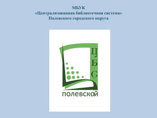 МБУК
«Централизованная библиотечная система»
Полевского городского округа
 