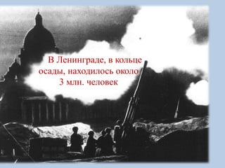В Ленинграде, в кольце
осады, находилось около
3 млн. человек
 