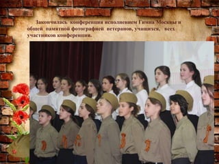 Закончилась конференция исполнением Гимна Москвы и
общей памятной фотографией ветеранов, учащихся, всех
участников конференции.
 