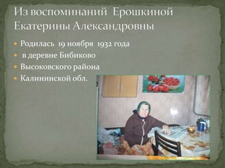  Родилась 19 ноября 1932 года
 в деревне Бибиково
 Высоковского района
 Калининской обл.
 