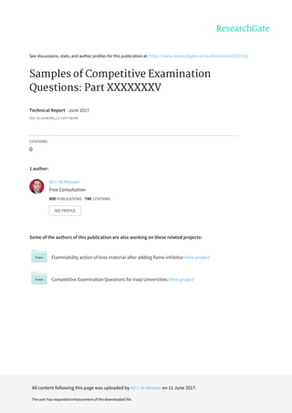 See	discussions,	stats,	and	author	profiles	for	this	publication	at:	https://www.researchgate.net/publication/317527111
Samples	of	Competitive	Examination
Questions:	Part	XXXXXXXV
Technical	Report	·	June	2017
DOI:	10.13140/RG.2.2.11077.86240
CITATIONS
0
1	author:
Some	of	the	authors	of	this	publication	are	also	working	on	these	related	projects:
Flammability	action	of	tires	material	after	adding	flame	inhibitor	View	project
Competitive	Examination	Questions	for	Iraqi	Universities	View	project
Ali	I.	Al-Mosawi
Free	Consultation
400	PUBLICATIONS			746	CITATIONS			
SEE	PROFILE
All	content	following	this	page	was	uploaded	by	Ali	I.	Al-Mosawi	on	11	June	2017.
The	user	has	requested	enhancement	of	the	downloaded	file.
 