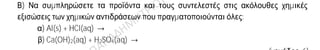 Θέμα 2ο
2.1. Δίνεται για το άτομο του αζώτου: 7N.
α) Να γράψετε την κατανομή των ηλεκτρονίων σε στιβάδες για το άτομο του αζώτου.
(μονάδες 2)
β) Να αναφέρετε με τι είδος δεσμού (ιοντικό ή ομοιοπολικό) ενώνονται τα άτομα του
αζώτου στο μόριο του αζώτου, N2.
(μονάδα 1)
Να περιγράψετε τον τρόπο σχηματισμού του δεσμού στο μόριο του αζώτου, N2.
(μονάδες 9)
2.2. Α) Να γράψετε τους υπολογισμούς σας για τον προσδιορισμό του αριθμού
οξείδωσης του αζώτου στη χημική ένωση ΗΝO2.
(μονάδες 4)
Β) Να συμπληρώσετε τα προϊόντα και τους συντελεστές στις ακόλουθες χημικές
εξισώσεις των χημικών αντιδράσεων που πραγματοποιούνται όλες:
α) Al(s) + HCl(aq) →
β) Ca(OH)2(aq) + H2SO4(aq) →
(μονάδες 6)
Να ονομάσετε τις χημικές ενώσεις οι οποίες είναι αντιδρώντα σε αυτές τις χημικές
εξισώσεις:
i. Ca(OH)2, ii. H2SO4, iii. HCl(aq).
(μονάδες 3)
 