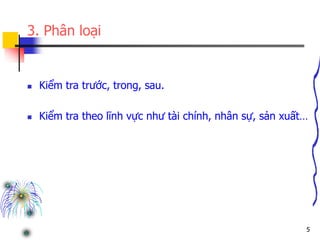 5
3. Phân loại
 Kiểm tra trước, trong, sau.
 Kiểm tra theo lĩnh vực như tài chính, nhân sự, sản xuất…
 