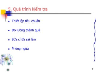 8
5. Quá trình kiểm tra
 Thiết lập tiêu chuẩn
 Đo lường thành quả
 Sửa chữa sai lầm
 Phòng ngừa
 