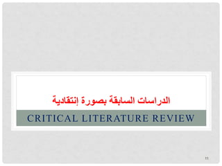 ‫إنتقادية‬ ‫بصورة‬ ‫السابقة‬ ‫الدراسات‬
CRITICAL LITERATURE REVIEW
11
 