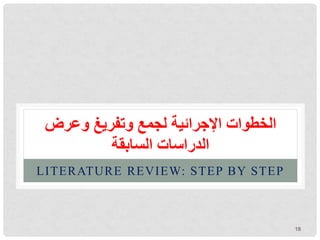 ‫وعرض‬ ‫وتفريغ‬ ‫لجمع‬ ‫اإلجرائية‬ ‫الخطوات‬
‫الدراسات‬
‫السابقة‬
LITERATURE REVIEW: STEP BY STEP
18
 