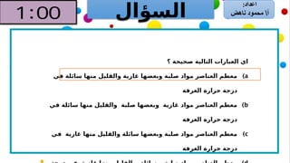 ‫السؤال‬
‫؟‬ ‫صحيحة‬ ‫التالية‬ ‫العبارات‬ ‫اي‬
)a
‫في‬ ‫سائلة‬ ‫منها‬ ‫والقليل‬ ‫غازية‬ ‫وبعضها‬ ‫صلبة‬ ‫مواد‬ ‫العناصر‬ ‫معظم‬
‫الغرفة‬ ‫حرارة‬ ‫درجة‬
)b
‫في‬ ‫سائلة‬ ‫منها‬ ‫والقليل‬ ‫صلبة‬ ‫وبعضها‬ ‫غازية‬ ‫مواد‬ ‫العناصر‬ ‫معظم‬
‫الغرفة‬ ‫حرارة‬ ‫درجة‬
)c
‫في‬ ‫غازية‬ ‫منها‬ ‫والقليل‬ ‫سائلة‬ ‫وبعضها‬ ‫صلبة‬ ‫مواد‬ ‫العناصر‬ ‫معظم‬
‫الغرفة‬ ‫حرارة‬ ‫درجة‬
 