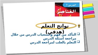 
‫خالل‬ ‫من‬ ‫الدرس‬ ‫واستعياب‬ ‫فهم‬ ‫من‬ ‫التأكد‬
‫الدرس‬ ‫اسئلة‬ ‫مراجعة‬

‫الدرس‬ ‫لمراجعة‬ ‫بالعلب‬ ‫التعلم‬
‫التعلم‬ ‫نواتج‬
)‫(هدفي‬
 