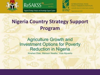 Nigeria Country Strategy Support
            Program
       Agriculture Growth and
   Investment Options for Poverty
        Reduction in Nigeria
       Xinshen Diao, Manson Nwafor, Vida Alpuerto
 