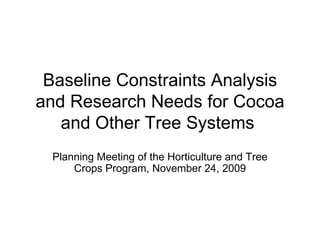 Baseline Constraints Analysis and Research Needs for Cocoa and Other Tree Systems  Planning Meeting of the Horticulture and Tree Crops Program, November 24, 2009 