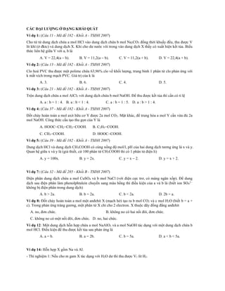 CÁC ĐẠI LƯỢNG Ở DẠNG KHÁI QUÁT
Ví dụ 1: (Câu 11 - Mã đề 182 - Khối A - TSĐH 2007)
Cho từ từ dung dịch chứa a mol HCl vào dung dịch chứa b mol Na2CO3 đồng thời khuấy đều, thu được V
lít khí (ở đktc) và dung dịch X. Khi cho dư nước vôi trong vào dung dịch X thấy có xuất hiện kết tủa. Biểu
thức liên hệ giữa V với a, b là
A. V = 22,4(a  b). B. V = 11,2(a  b). C. V = 11,2(a + b). D. V = 22,4(a + b).
Ví dụ 2: (Câu 13 - Mã đề 182 - Khối A - TSĐH 2007)
Clo hoá PVC thu được một polime chứa 63,96% clo về khối lượng, trung bình 1 phân tử clo phản ứng với
k mắt xích trong mạch PVC. Giá trị của k là
A. 3. B. 6. C. 4. D. 5.
Ví dụ 3: (Câu 21 - Mã đề 182 - Khối A - TSĐH 2007)
Trộn dung dịch chứa a mol AlCl3 với dung dịch chứa b mol NaOH. Để thu được kết tủa thì cần có tỉ lệ
A. a : b = 1 : 4. B. a : b < 1 : 4. C. a : b = 1 : 5. D. a : b > 1 : 4.
Ví dụ 4: (Câu 37 - Mã đề 182 - Khối A - TSĐH 2007)
Đốt cháy hoàn toàn a mol axit hữu cơ Y được 2a mol CO2. Mặt khác, để trung hòa a mol Y cần vừa đủ 2a
mol NaOH. Công thức cấu tạo thu gọn của Y là
A. HOOCCH2CH2COOH. B. C2H5COOH.
C. CH3COOH. D. HOOCCOOH.
Ví dụ 5: (Câu 39 - Mã đề 182 - Khối A - TSĐH 2007)
Dung dịch HCl và dung dịch CH3COOH có cùng nồng độ mol/l, pH của hai dung dịch tương ứng là x và y.
Quan hệ giữa x và y là (giả thiết, cứ 100 phân tử CH3COOH thì có 1 phân tử điện li)
A. y = 100x. B. y = 2x. C. y = x  2. D. y = x + 2.
Ví dụ 7: (Câu 32 - Mã đề 285 - Khối B - TSĐH 2007)
Điện phân dung dịch chứa a mol CuSO4 và b mol NaCl (với điện cực trơ, có màng ngăn xốp). Để dung
dịch sau điện phân làm phenolphtalein chuyển sang màu hồng thì điều kiện của a và b là (biết ion SO4
2
không bị điện phân trong dung dịch)
A. b > 2a. B. b = 2a. C. b < 2a. D. 2b = a.
Ví dụ 8: Đốt cháy hoàn toàn a mol một anđehit X (mạch hở) tạo ra b mol CO2 và c mol H2O (biết b = a +
c). Trong phản ứng tráng gương, một phân tử X chỉ cho 2 electron. X thuộc dãy đồng đẳng anđehit
A. no, đơn chức. B. không no có hai nối đôi, đơn chức.
C. không no có một nối đôi, đơn chức. D. no, hai chức.
Ví dụ 12: Một dung dịch hỗn hợp chứa a mol NaAlO2 và a mol NaOH tác dụng với một dung dịch chứa b
mol HCl. Điều kiện để thu được kết tủa sau phản ứng là
A. a = b. B. a = 2b. C. b = 5a. D. a < b < 5a.
Ví dụ 14: Hỗn hợp X gồm Na và Al.
- Thí nghiệm 1: Nếu cho m gam X tác dụng với H2O dư thì thu được V1 lít H2.
 