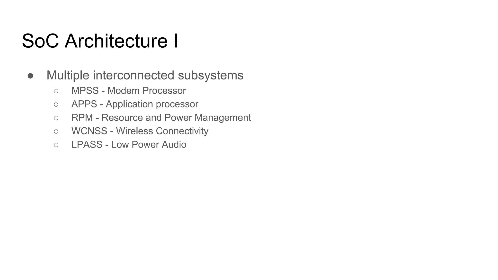 SoC Architecture I
● Multiple interconnected subsystems
○ MPSS - Modem Processor
○ APPS - Application processor
○ RPM - Resource and Power Management
○ WCNSS - Wireless Connectivity
○ LPASS - Low Power Audio
 