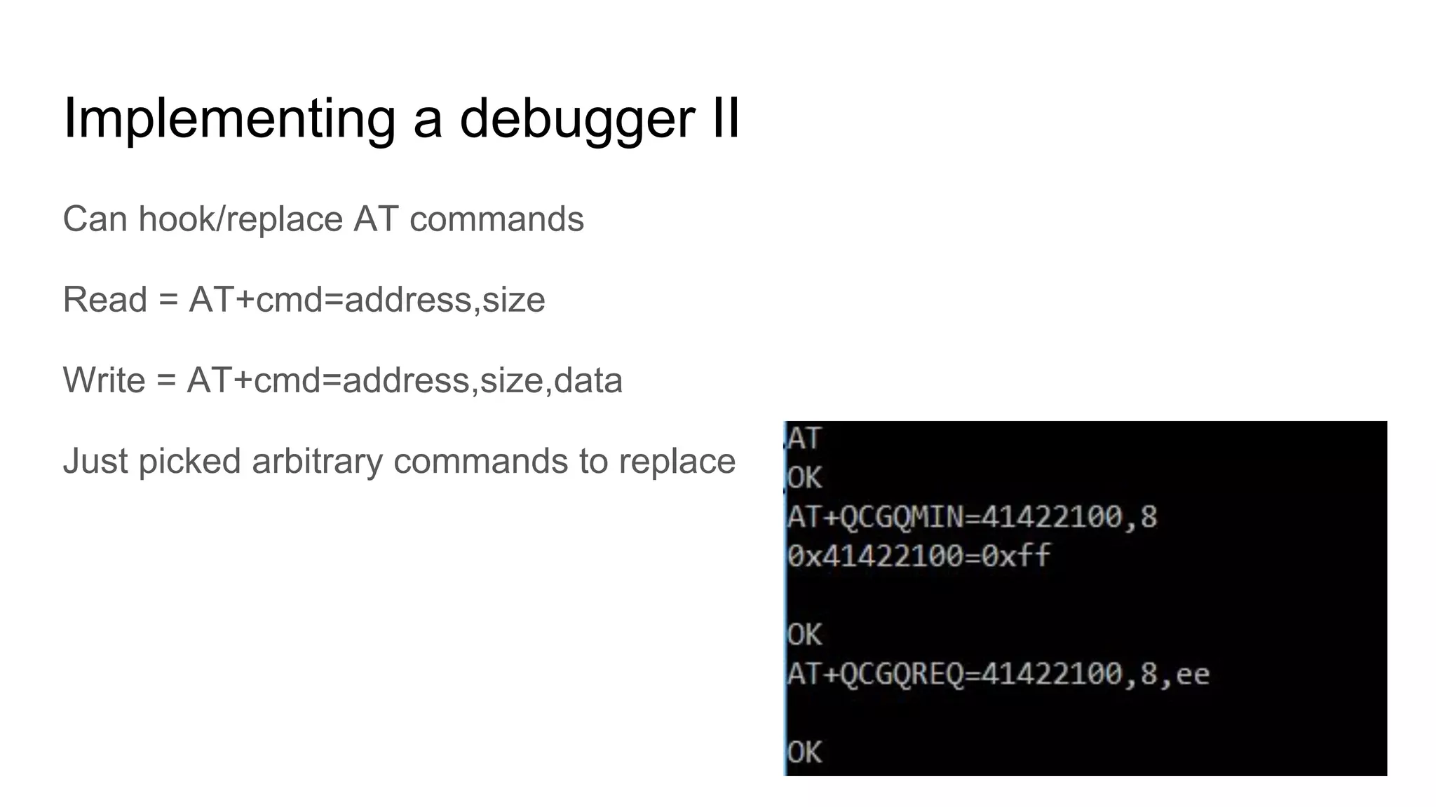 Implementing a debugger II
Can hook/replace AT commands
Read = AT+cmd=address,size
Write = AT+cmd=address,size,data
Just picked arbitrary commands to replace
 