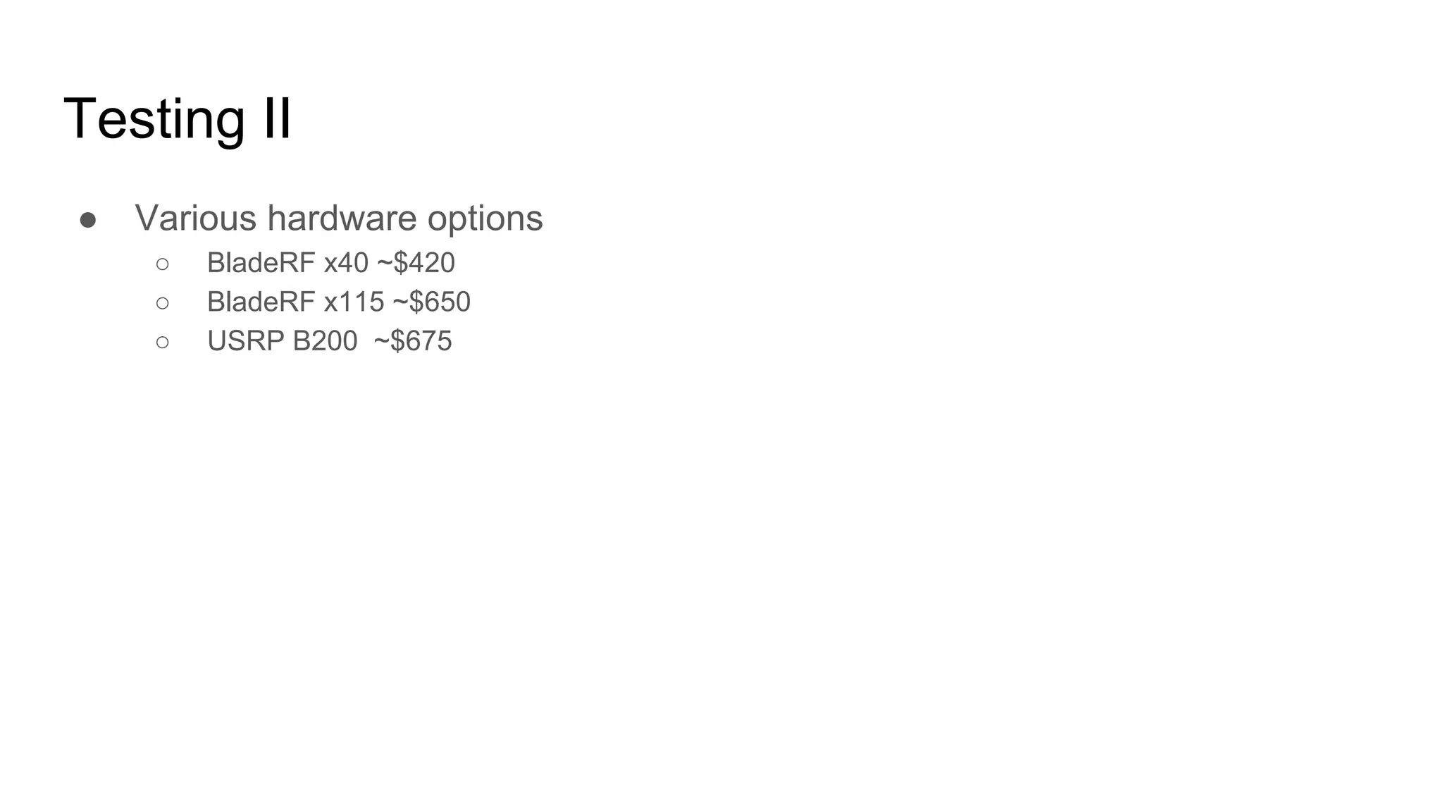 Testing II
● Various hardware options
○ BladeRF x40 ~$420
○ BladeRF x115 ~$650
○ USRP B200 ~$675
 