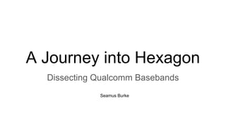 A Journey into Hexagon
Dissecting Qualcomm Basebands
Seamus Burke
 
