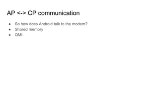 AP <-> CP communication
● So how does Android talk to the modem?
● Shared memory
● QMI
 