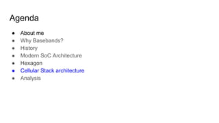Agenda
● About me
● Why Basebands?
● History
● Modern SoC Architecture
● Hexagon
● Cellular Stack architecture
● Analysis
 