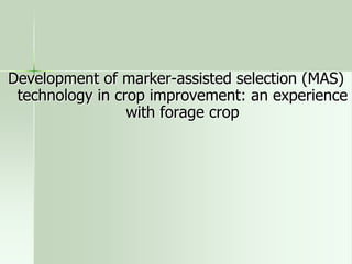 Development of marker-assisted selection (MAS)
 technology in crop improvement: an experience
                 with forage crop
 
