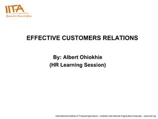 EFFECTIVE CUSTOMERS RELATIONS By: Albert Ohiokhie (HR Learning Session) 