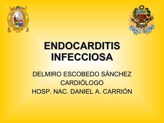 ENDOCARDITIS INFECCIOSA DELMIRO ESCOBEDO SÁNCHEZ CARDIÓLOGO HOSP. NAC. DANIEL A. CARRIÓN 