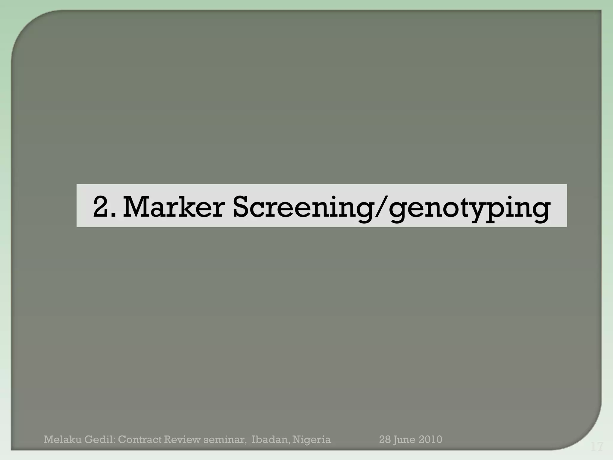 2. Marker Screening/genotyping




Melaku Gedil: Contract Review seminar, Ibadan, Nigeria   28 June 2010
                                                                        17
 