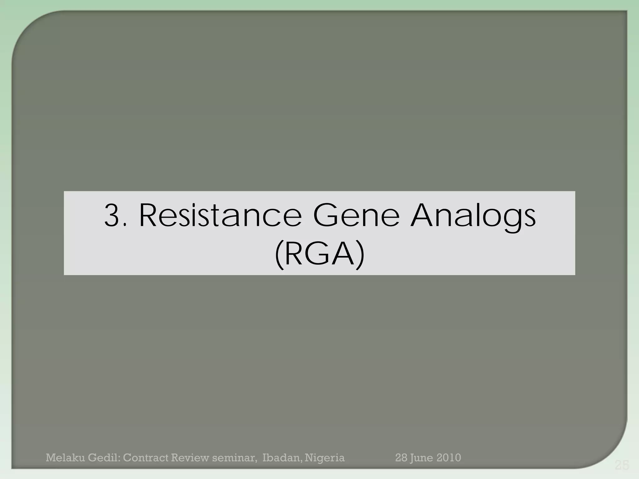 3. Resistance Gene Analogs
                      (RGA)




Melaku Gedil: Contract Review seminar, Ibadan, Nigeria   28 June 2010
                                                                        25
 