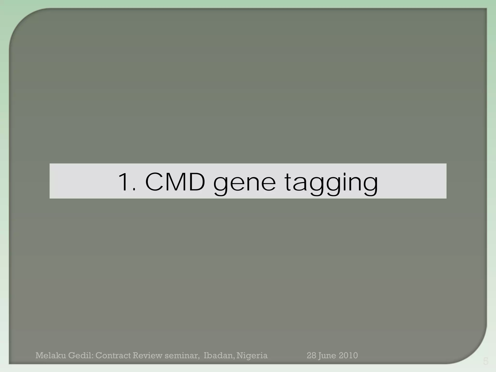 1. CMD gene tagging




Melaku Gedil: Contract Review seminar, Ibadan, Nigeria   28 June 2010
                                                                        5
 