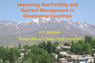 Improving Soil Fertility and
  Nutrient Management in
   Developing Countries


           K.F. Bronson
Texas A&M and Texas Tech University
 
