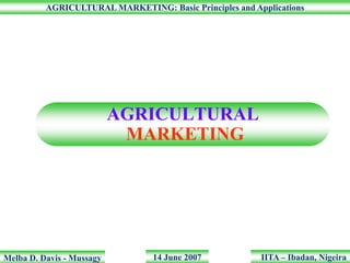 AGRICULTURAL MARKETING: Basic Principles and Applications




                           AGRICULTURAL
                            MARKETING




Melba D. Davis - Mussagy         14 June 2007            IITA – Ibadan, Nigeira
 
