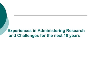 Experiences in Administering Research and Challenges for the next 10 years  
