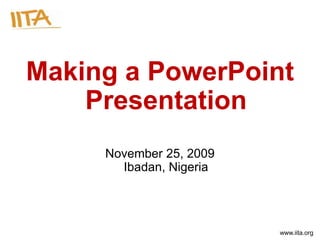 Making a PowerPoint
    Presentation
     November 25, 2009
       Ibadan, Nigeria




                         www.iita.org
 