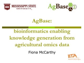 AgBase:
 bioinformatics enabling
knowledge generation from
  agricultural omics data
       Fiona McCarthy
 