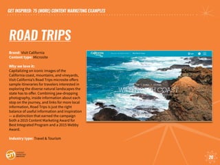 GET INSPIRED: 75 (MORE) CONTENT MARKETING EXAMPLES
20
ROAD TRIPS
Brand: Visit California
Content type: Microsite
Why we lo...