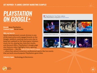 GET INSPIRED: 75 (MORE) CONTENT MARKETING EXAMPLES
41
PLAYSTATION
ON GOOGLE+
Brand: Sony PlayStation	
Content type: Social...