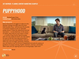 GET INSPIRED: 75 (MORE) CONTENT MARKETING EXAMPLES
47
PUPPYHOOD
Brand: Purina	Puppy Chow	
Content type: Microsite/video
Wh...