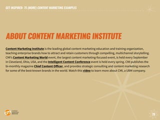 GET INSPIRED: 75 (MORE) CONTENT MARKETING EXAMPLES
79
GET INSPIRED: 75 (MORE) CONTENT MARKETING EXAMPLES
79
ABOUT CONTENT ...