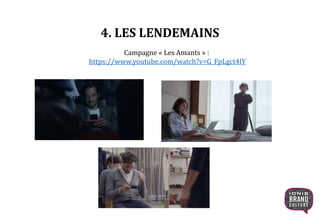 4. LES LENDEMAINS
Campagne « Les Amants » :
https://www.youtube.com/watch?v=G_FpLgct4lY
 