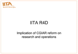 IITA R4D

Implication of CGIAR reform on
   research and operations
 